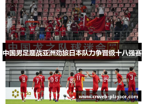 中国男足鏖战亚洲劲旅日本队力争晋级十八强赛 中国男足鏖战亚洲劲旅日本队力争晋级十八强赛