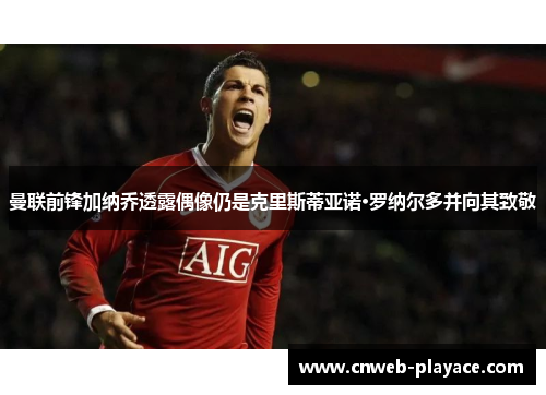 曼联前锋加纳乔透露偶像仍是克里斯蒂亚诺·罗纳尔多并向其致敬 曼联前锋加纳乔透露偶像仍是克里斯蒂亚诺·罗纳尔多并向其致敬