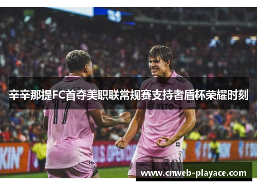 辛辛那提FC首夺美职联常规赛支持者盾杯荣耀时刻 辛辛那提FC首夺美职联常规赛支持者盾杯荣耀时刻