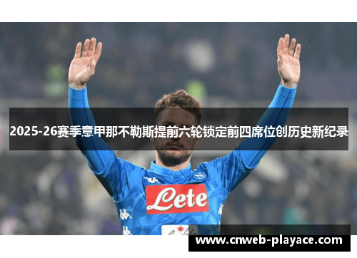 2025-26赛季意甲那不勒斯提前六轮锁定前四席位创历史新纪录 2025-26赛季意甲那不勒斯提前六轮锁定前四席位创历史新纪录