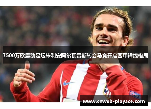 7500万欧震动足坛朱利安阿尔瓦雷斯转会马竞开启西甲锋线格局 7500万欧震动足坛朱利安阿尔瓦雷斯转会马竞开启西甲锋线格局