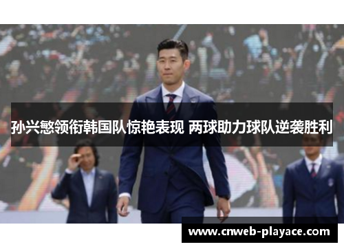 孙兴慜领衔韩国队惊艳表现 两球助力球队逆袭胜利