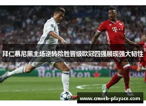拜仁慕尼黑主场逆转险胜晋级欧冠四强展现强大韧性