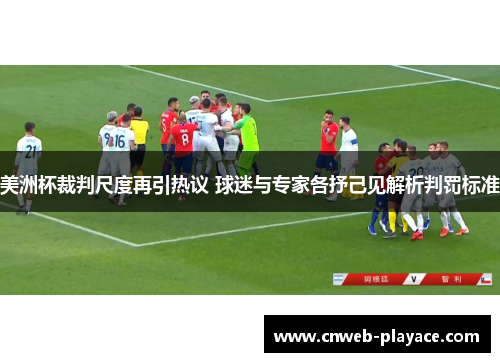 美洲杯裁判尺度再引热议 球迷与专家各抒己见解析判罚标准