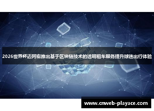 2026世界杯迈阿密推出基于区块链技术的透明租车服务提升球迷出行体验 2026世界杯迈阿密推出基于区块链技术的透明租车服务提升球迷出行体验