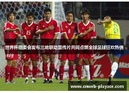 世界杯组委会发布三地联动宣传片共同点燃全球足球狂欢热情 世界杯组委会发布三地联动宣传片共同点燃全球足球狂欢热情