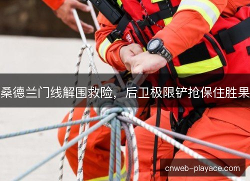 桑德兰门线解围救险，后卫极限铲抢保住胜果