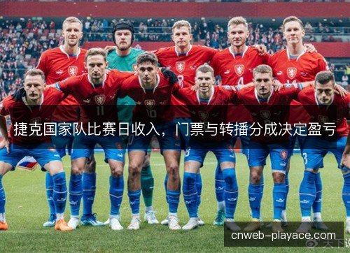 捷克国家队比赛日收入，门票与转播分成决定盈亏