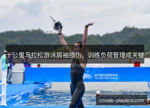 十公里马拉松游泳肩袖损伤，训练负荷管理成关键